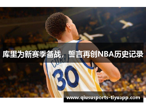 库里为新赛季备战，誓言再创NBA历史记录