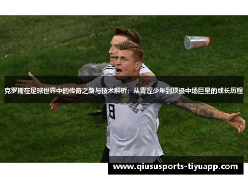 克罗斯在足球世界中的传奇之路与技术解析：从青涩少年到顶级中场巨星的成长历程